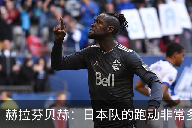 赫拉芬贝赫：日本队的跑动非常多；拿下1分现在要考虑对阵瑞典了