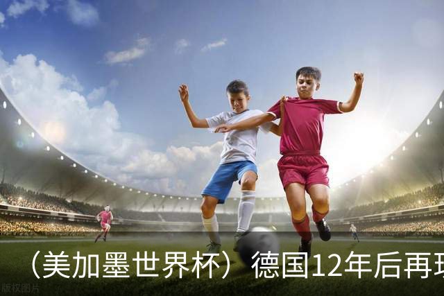 （美加墨世界杯）德国12年后再现“7比1” 日本队绝平荷兰队